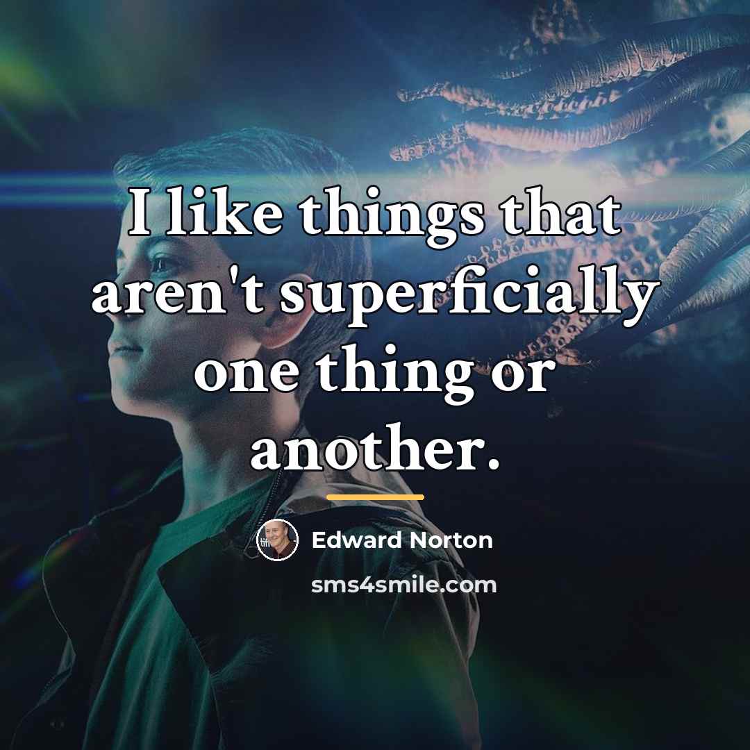 “I like things that aren't superficially one thing or another.…” quote by Edward Norton