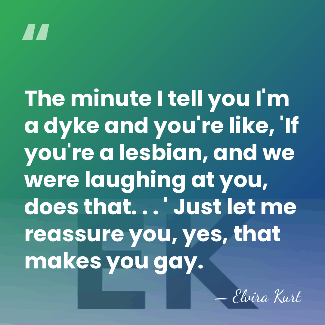 The minute I tell you I'm a dyke and you're like, 'If&hellip; - Elvira Kurt