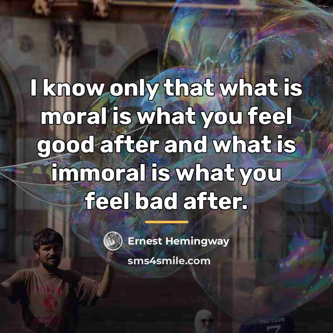 “I know only that what is moral is what you…” quote by Ernest Hemingway