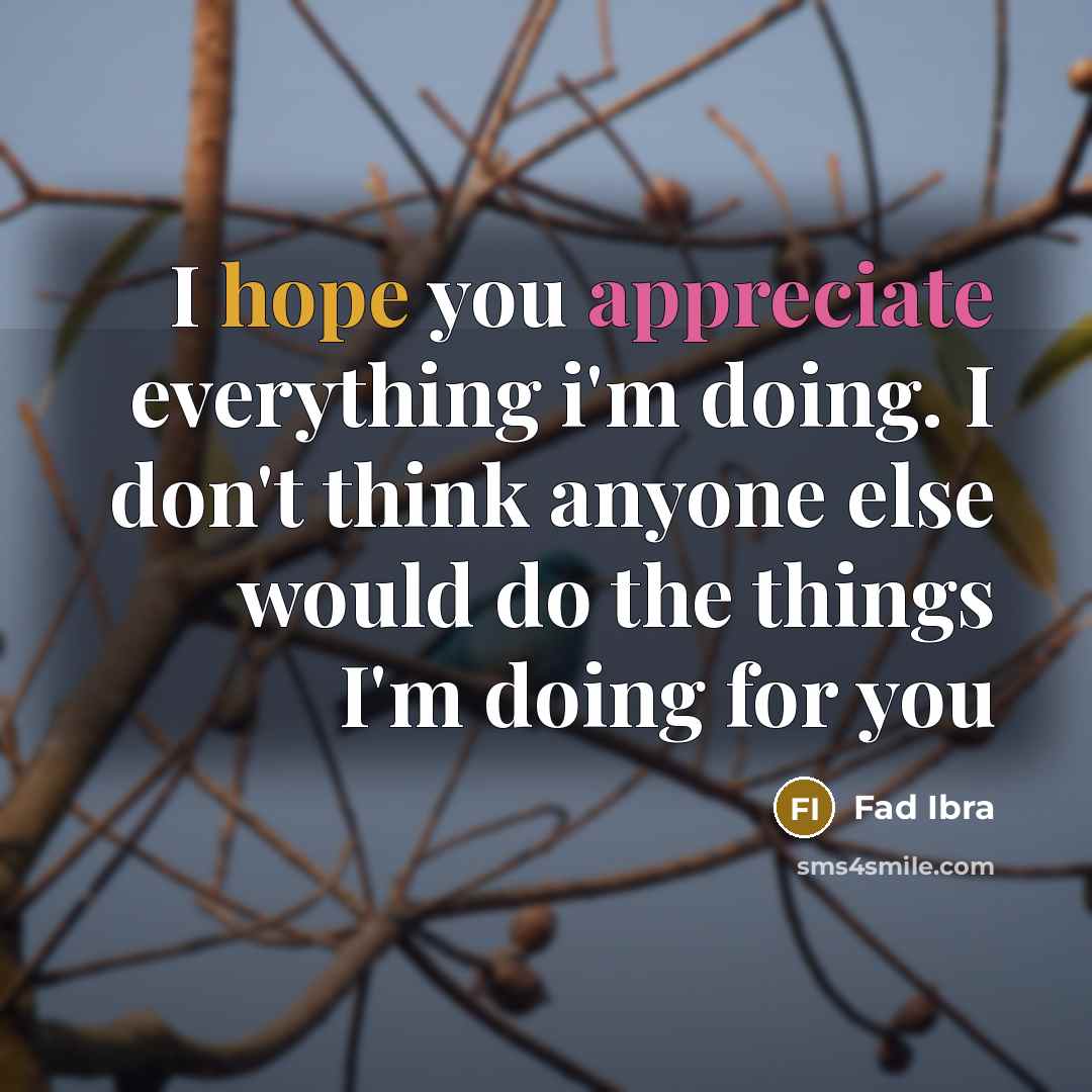“I hope you appreciate everything i'm doing. I don't think anyone else would do the things I'm doing for you” quote by Fad Ibra