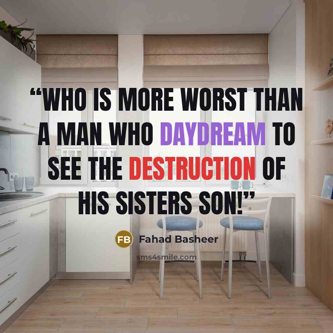 “Who is more worst than a man who daydream to see the destruction of his sisters son!” quote by Fahad Basheer