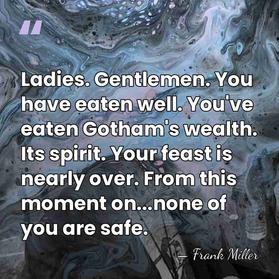 Ladies. Gentlemen. You have eaten well. You've eaten Gotham's wealth. Its spirit.&hellip; - Frank Miller