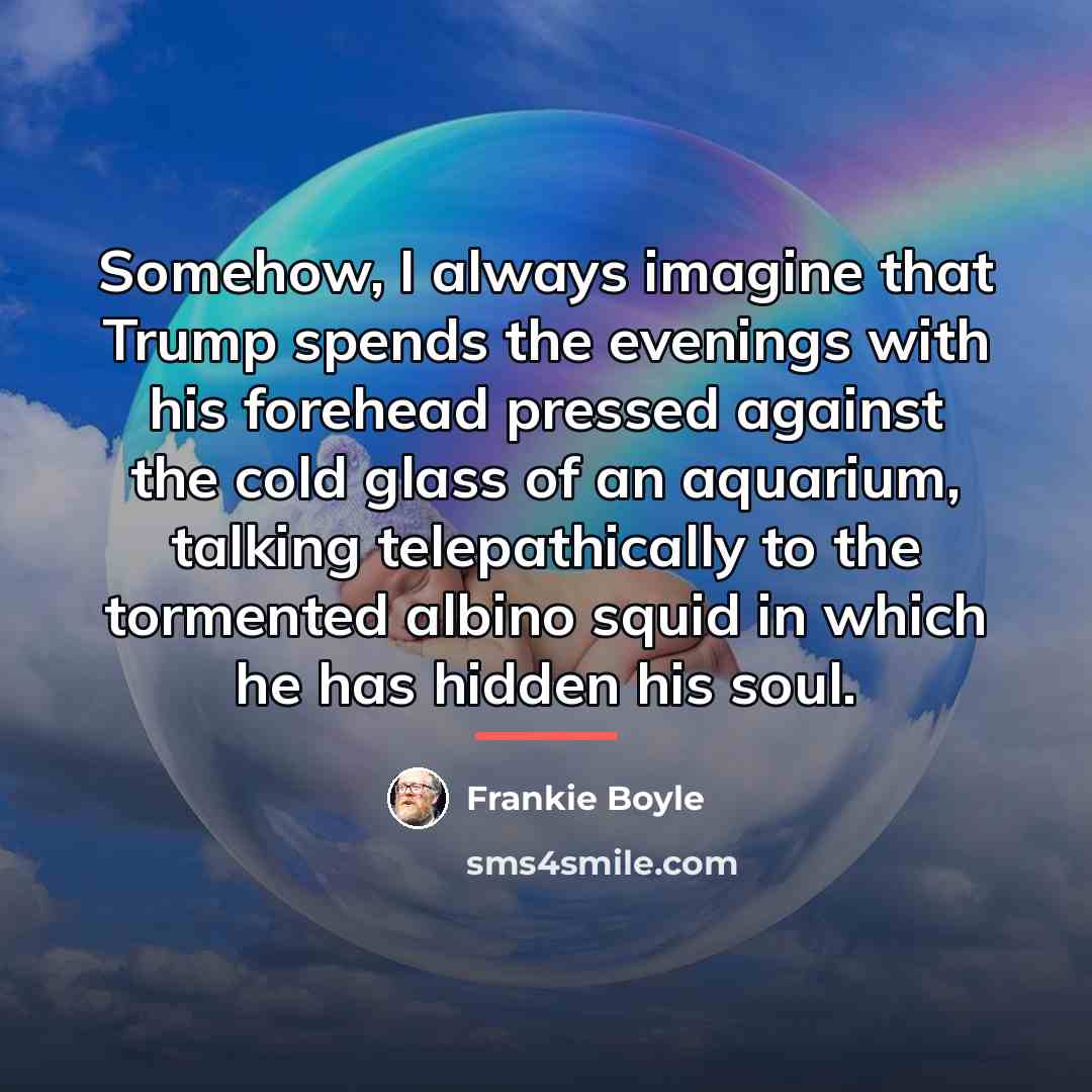 “Somehow, I always imagine that Trump spends the evenings with…” quote by Frankie Boyle