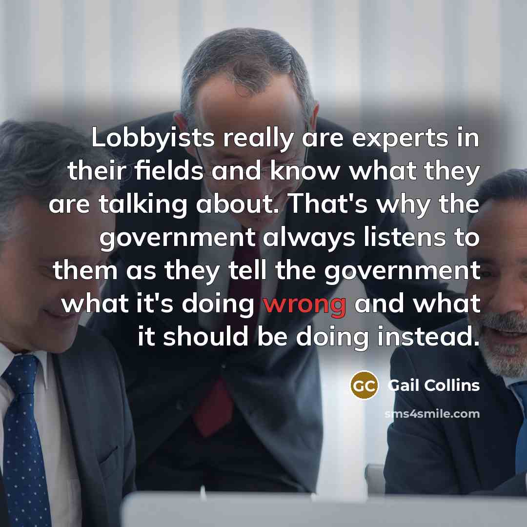 “Lobbyists really are experts in their fields and know what…” quote by Gail Collins