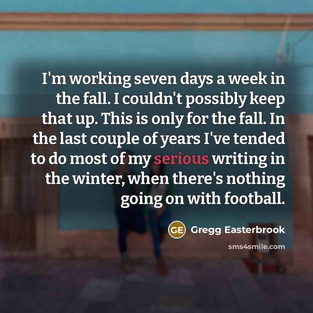 “I'm working seven days a week in the fall. I…” quote by Gregg Easterbrook