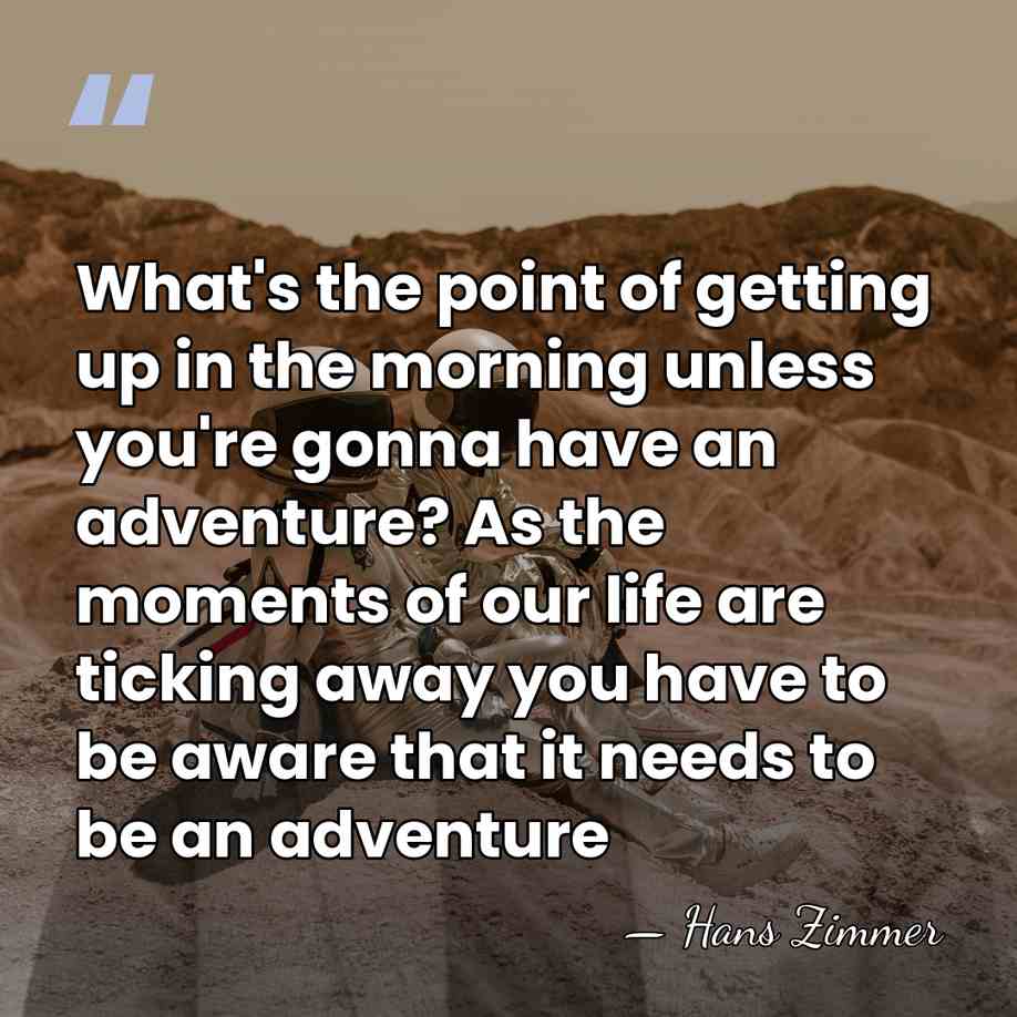 What's the point of getting up in the morning unless you're gonna&hellip; - Hans Zimmer