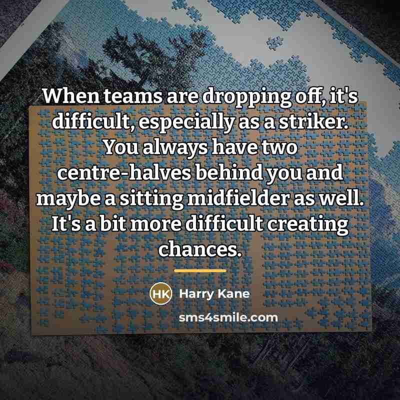 “When teams are dropping off, it's difficult, especially as a…” quote by Harry Kane