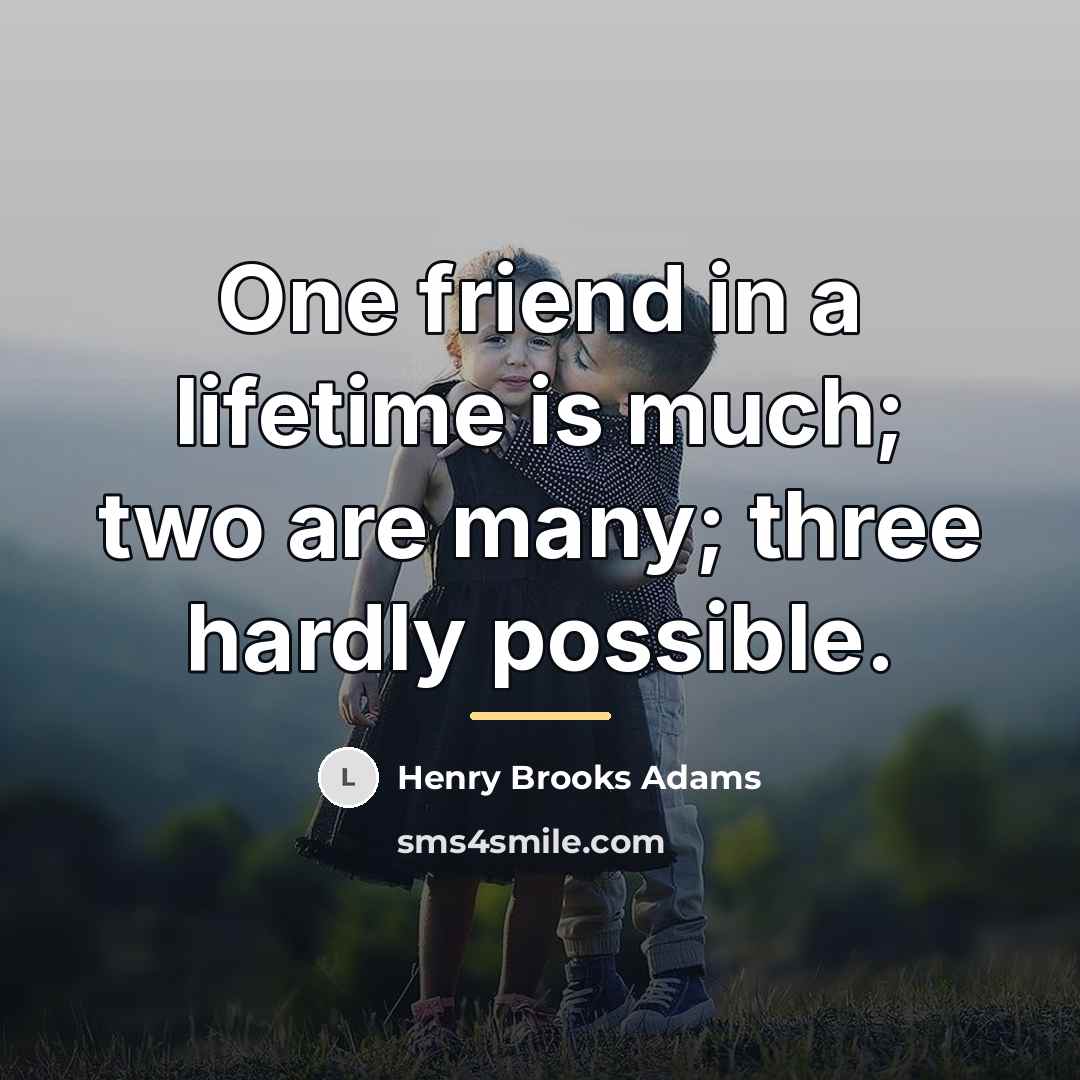 “One friend in a lifetime is much; two are many;…” quote by Henry Brooks Adams