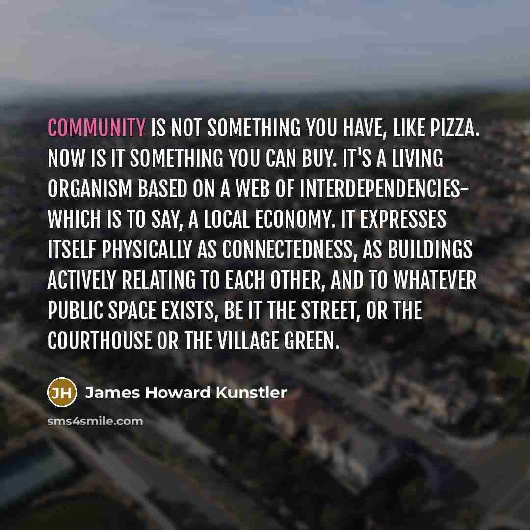 “Community is not something you have, like pizza. Now is…” quote by James Howard Kunstler