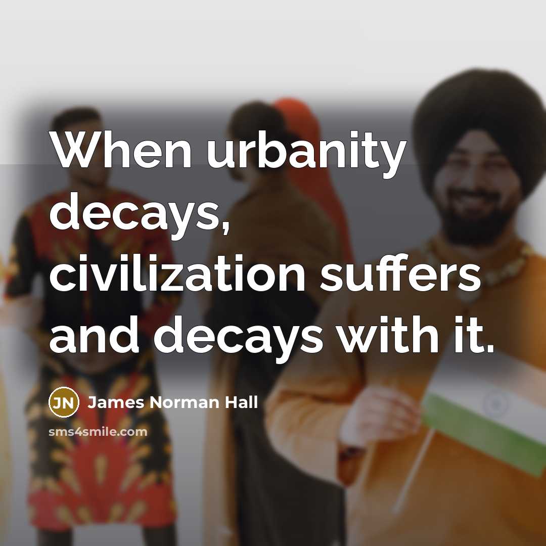 “When urbanity decays, civilization suffers and decays with it.…” quote by James Norman Hall
