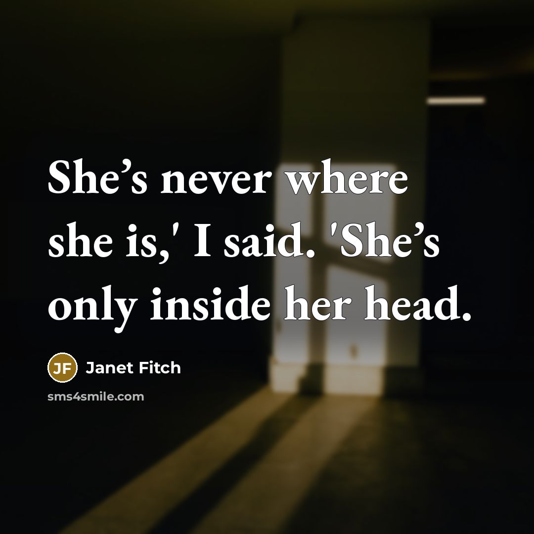“She’s never where she is,' I said. 'She’s only inside…” quote by Janet Fitch