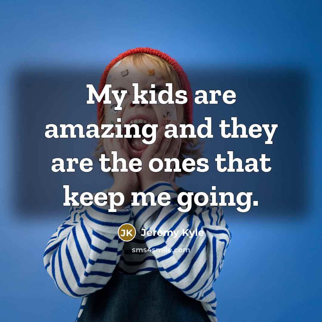 “My kids are amazing and they are the ones that…” quote by Jeremy Kyle