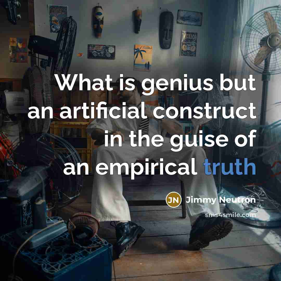 “What is genius but an artificial construct in the guise of an empirical truth” quote by Jimmy Neutron