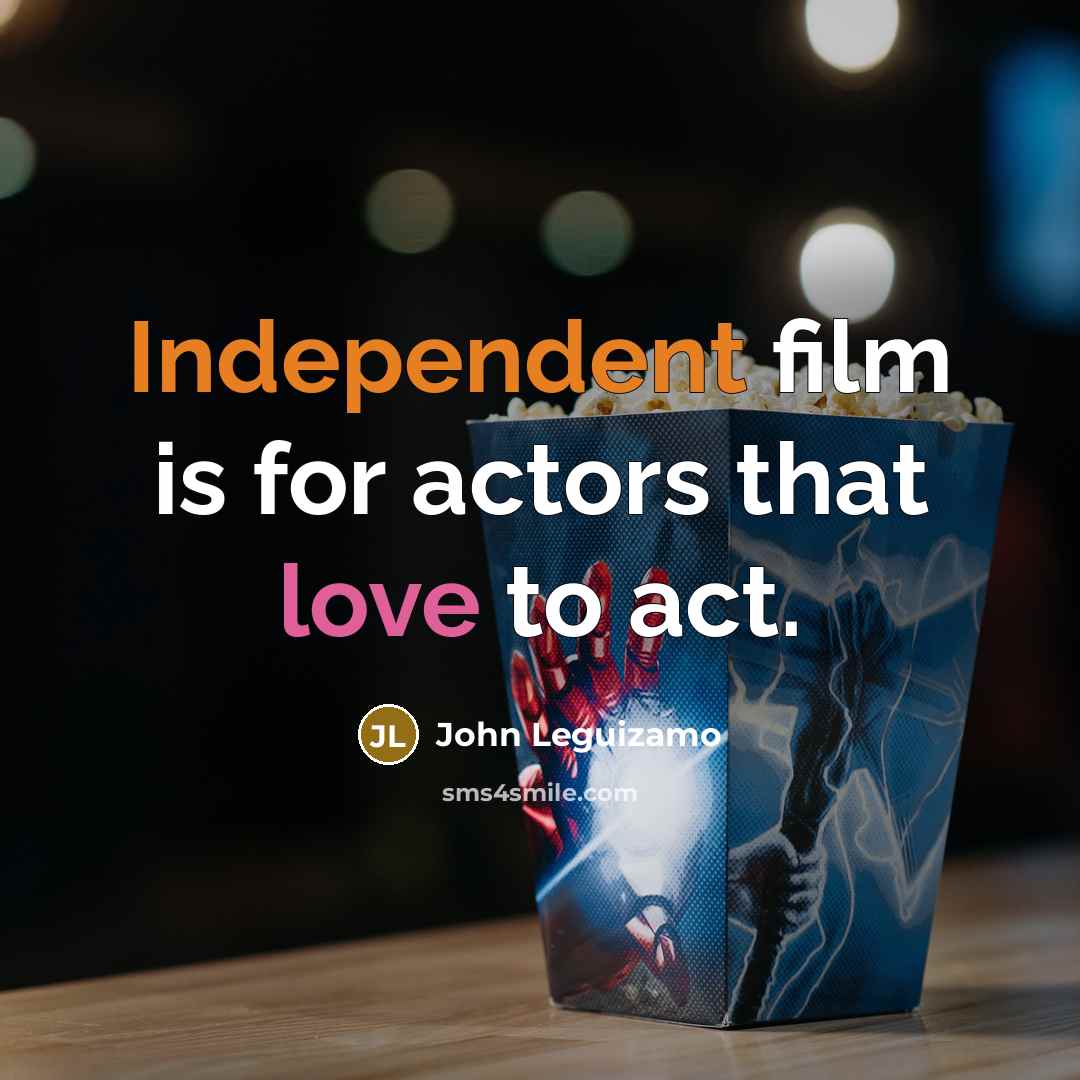“Independent film is for actors that love to act.…” quote by John Leguizamo