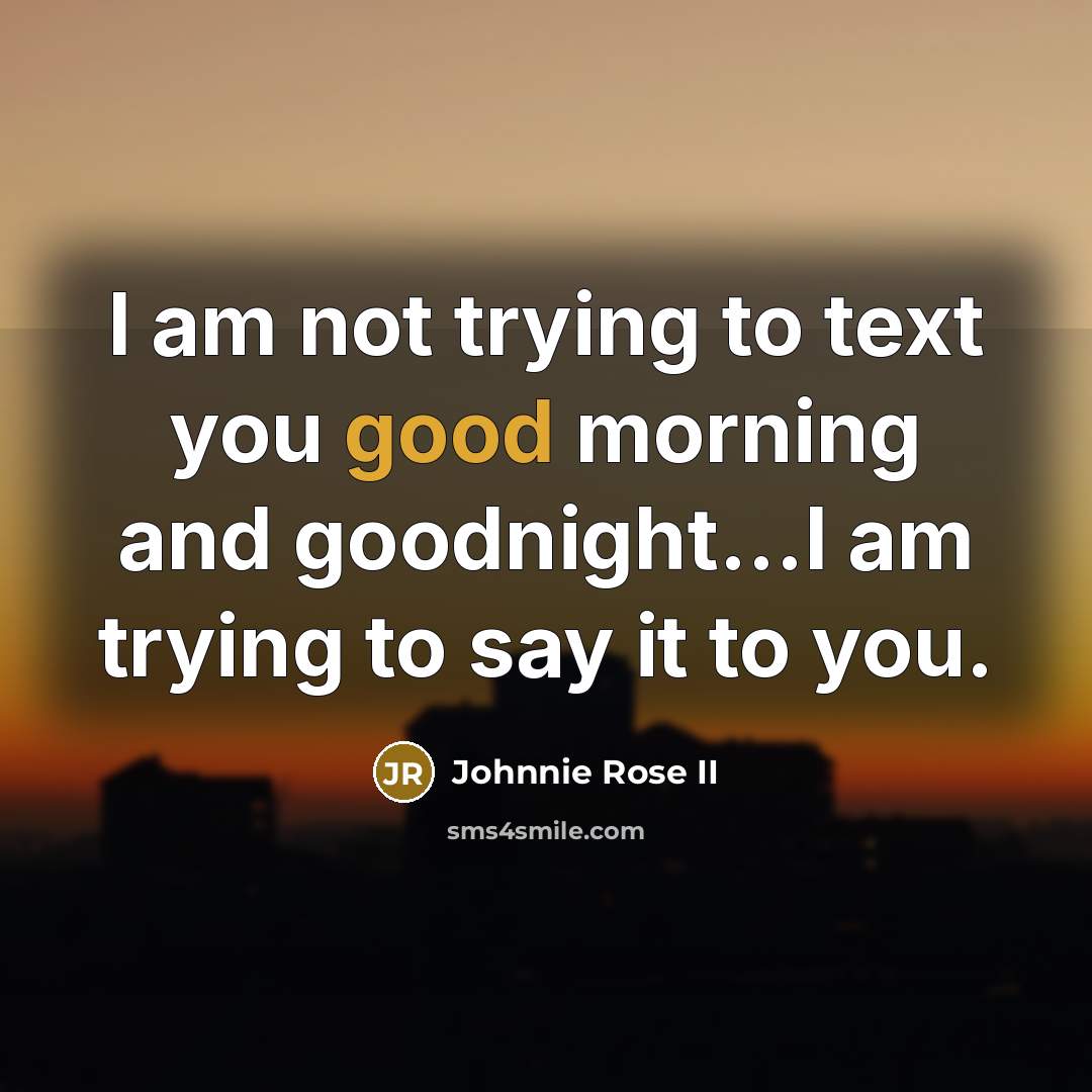“I am not trying to text you good morning and…” quote by Johnnie Rose II