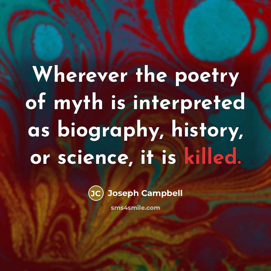 “Wherever the poetry of myth is interpreted as biography, history,…” quote by Joseph Campbell
