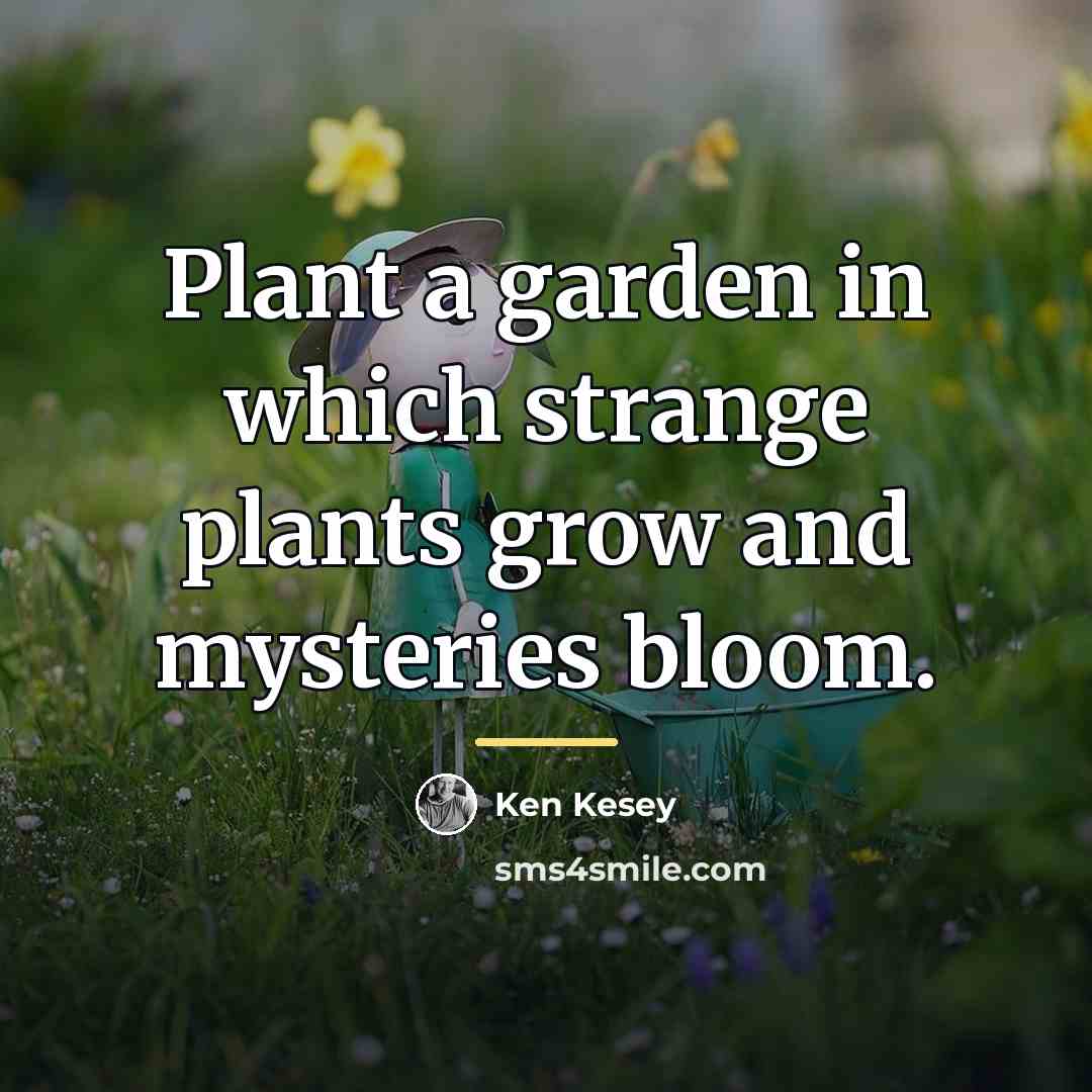 “Plant a garden in which strange plants grow and mysteries…” quote by Ken Kesey
