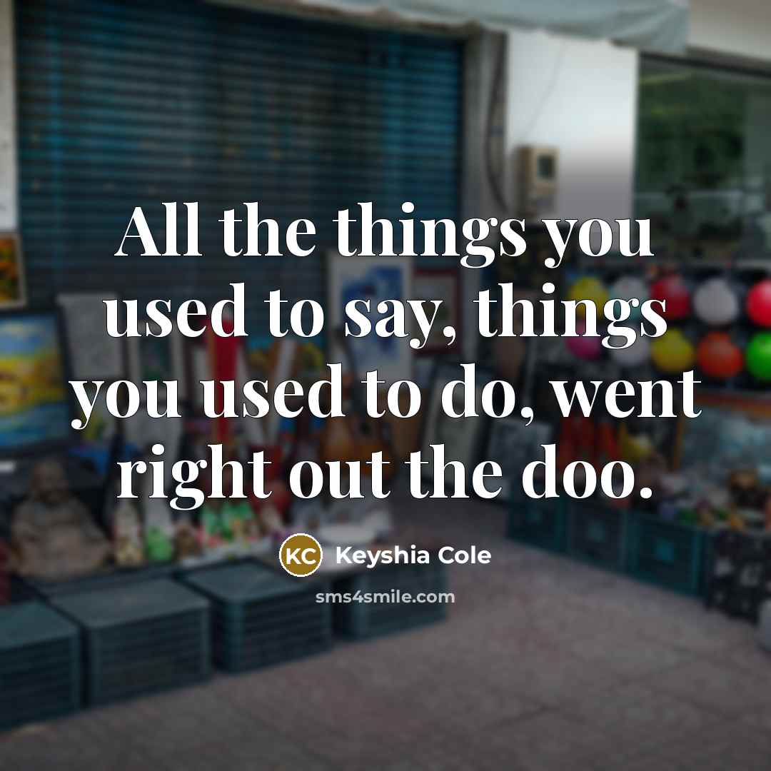 “All the things you used to say, things you used to do, went right out the doo.” quote by Keyshia Cole