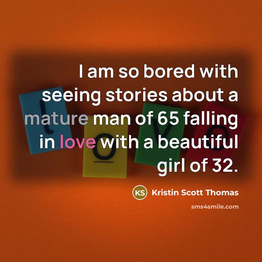 “I am so bored with seeing stories about a mature…” quote by Kristin Scott Thomas
