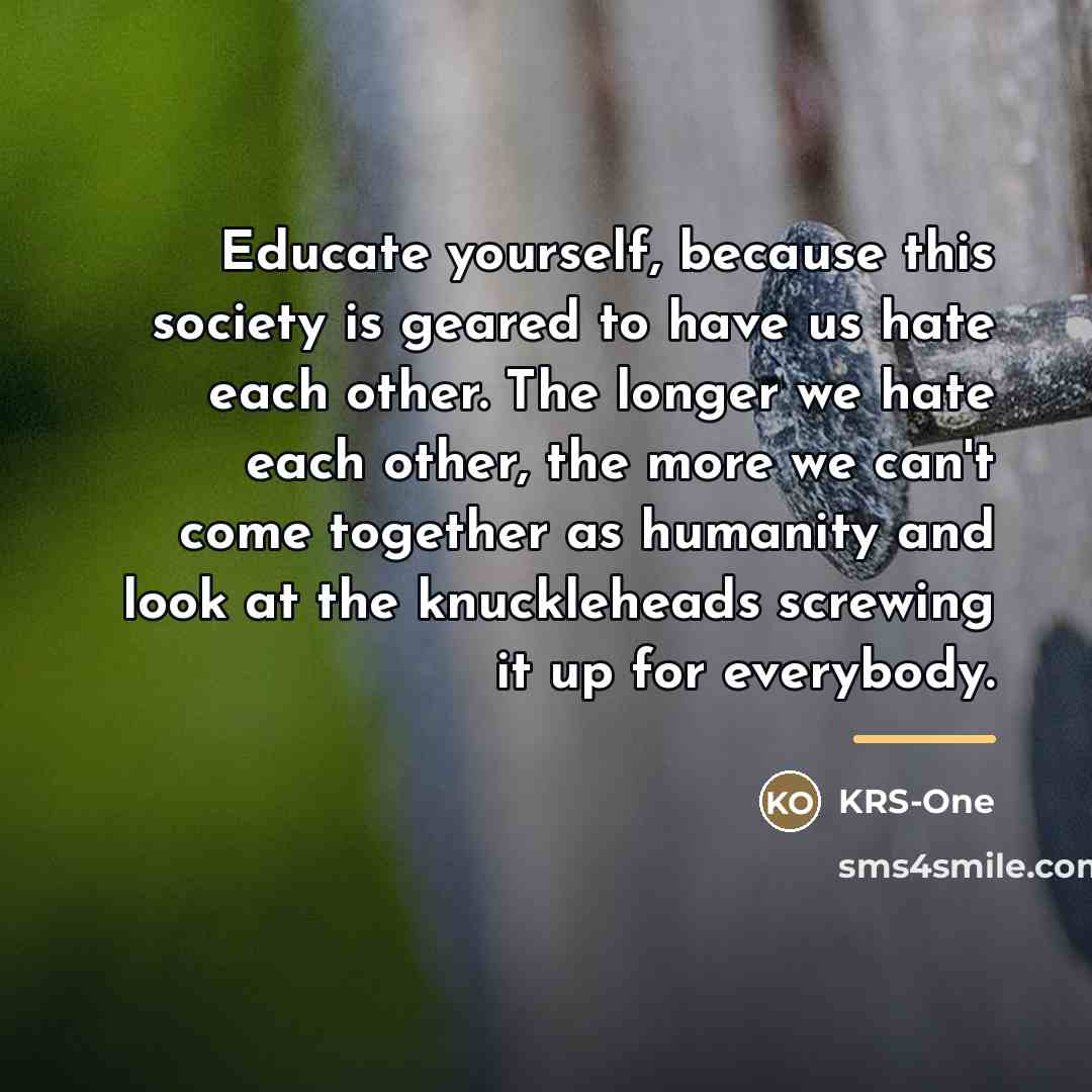 “Educate yourself, because this society is geared to have us…” quote by KRS-One