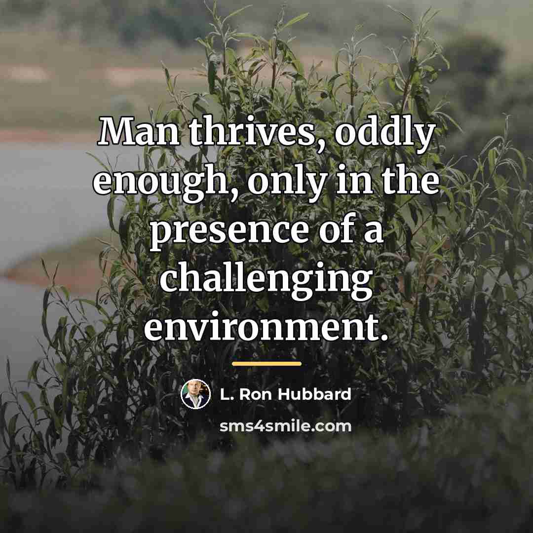 “Man thrives, oddly enough, only in the presence of a…” quote by L. Ron Hubbard