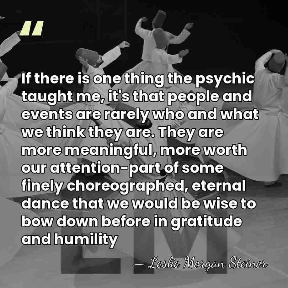 If there is one thing the psychic taught me, it's that people&hellip; - Leslie Morgan Steiner