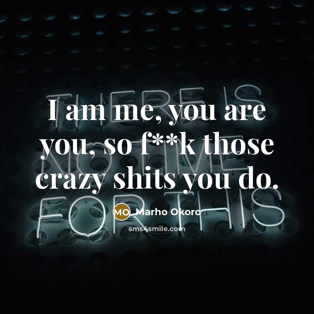 “I am me, you are you, so f**k those crazy shits you do.” quote by Marho Okoro