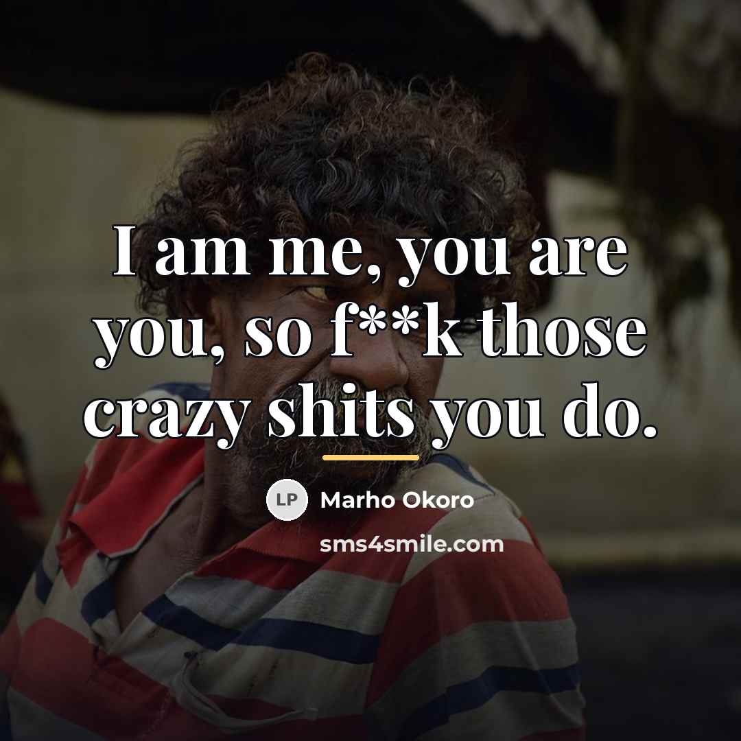 “I am me, you are you, so f**k those crazy…” quote by Marho Okoro