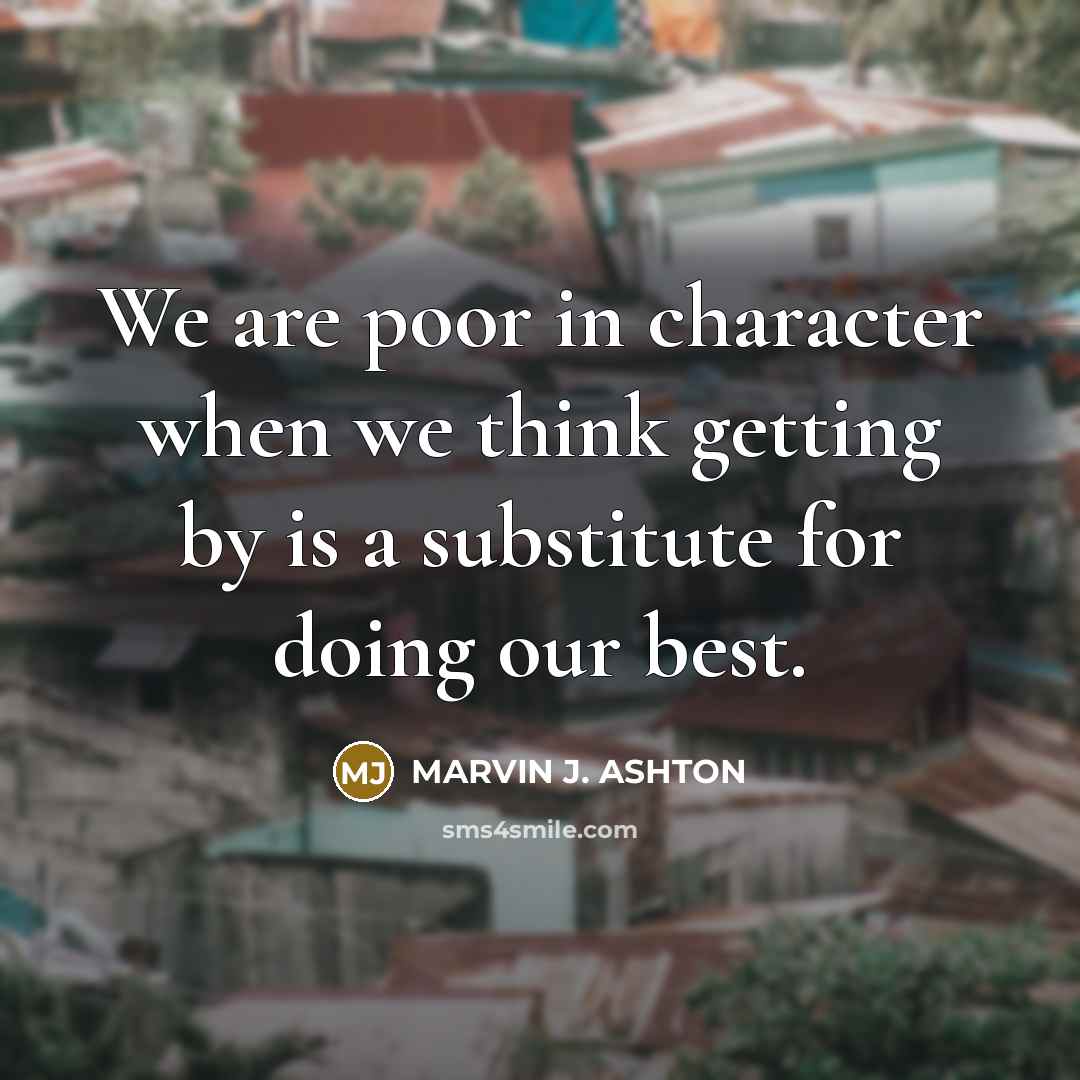 “We are poor in character when we think getting by…” quote by Marvin J. Ashton