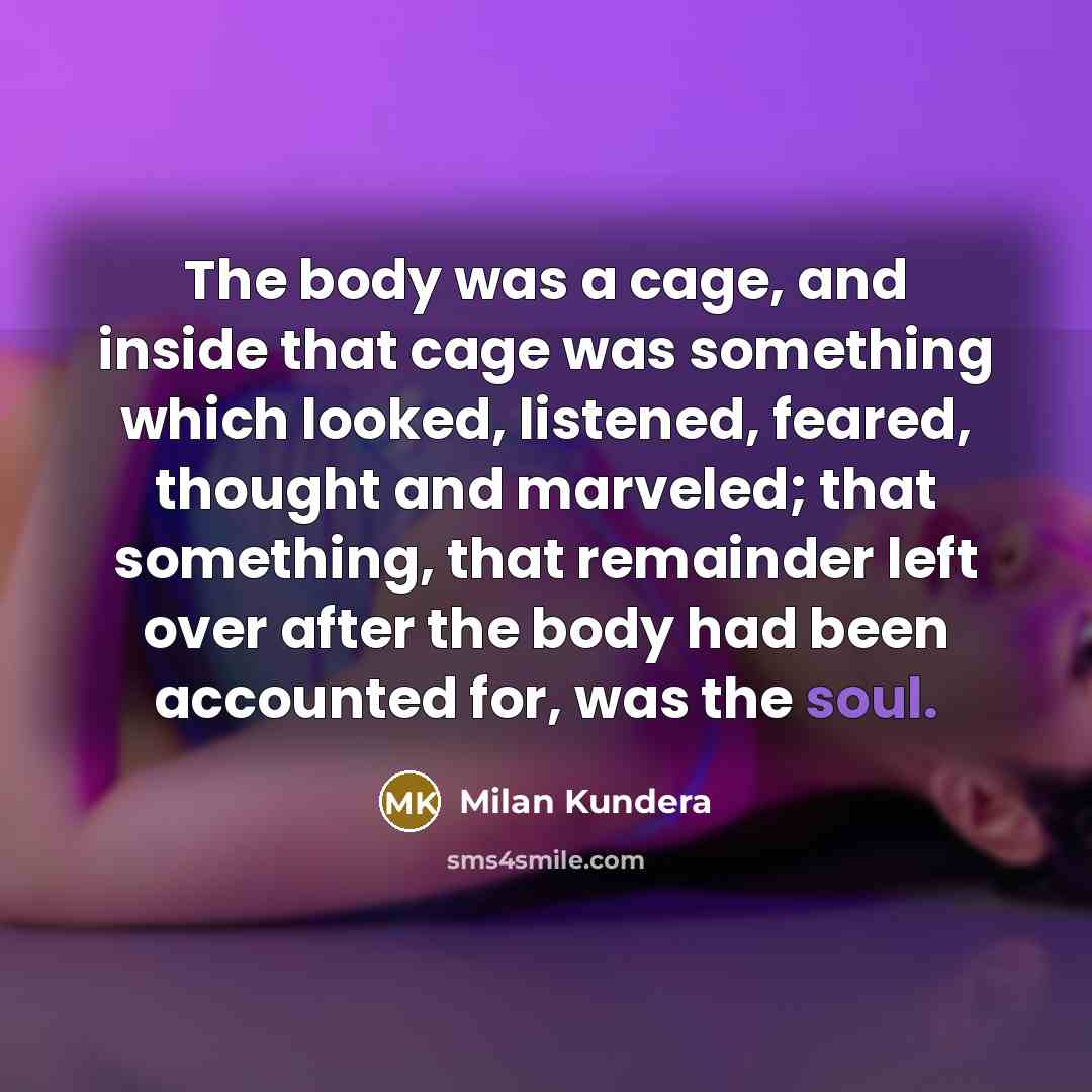“The body was a cage, and inside that cage was…” quote by Milan Kundera
