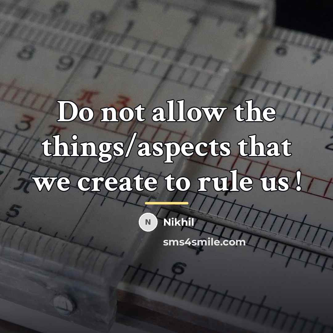 “Do not allow the things/aspects that we create to rule…” quote by Nikhil