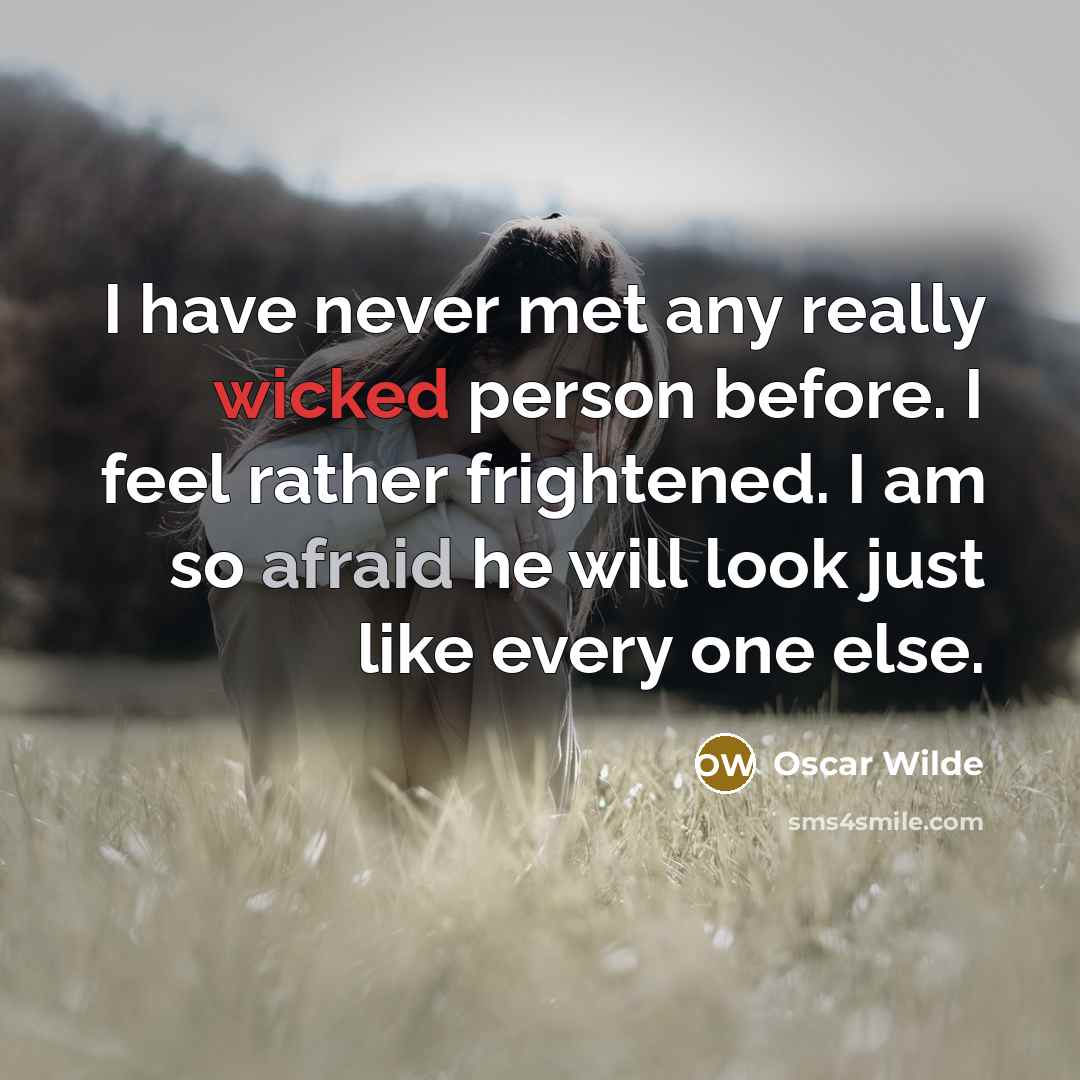 “I have never met any really wicked person before. I feel rather frightened. I am so afraid he will look just like every one else.” quote by Oscar Wilde