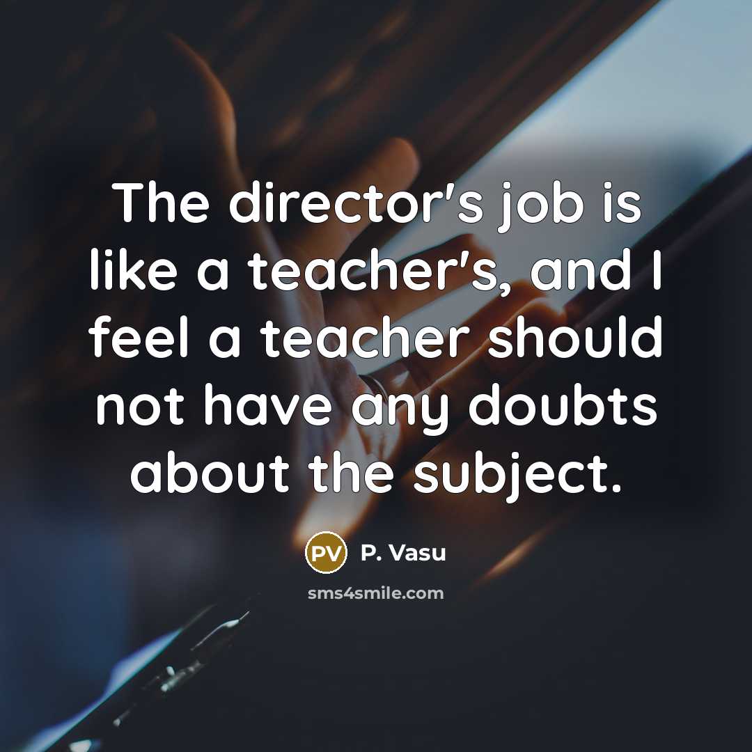 “The director's job is like a teacher's, and I feel…” quote by P. Vasu