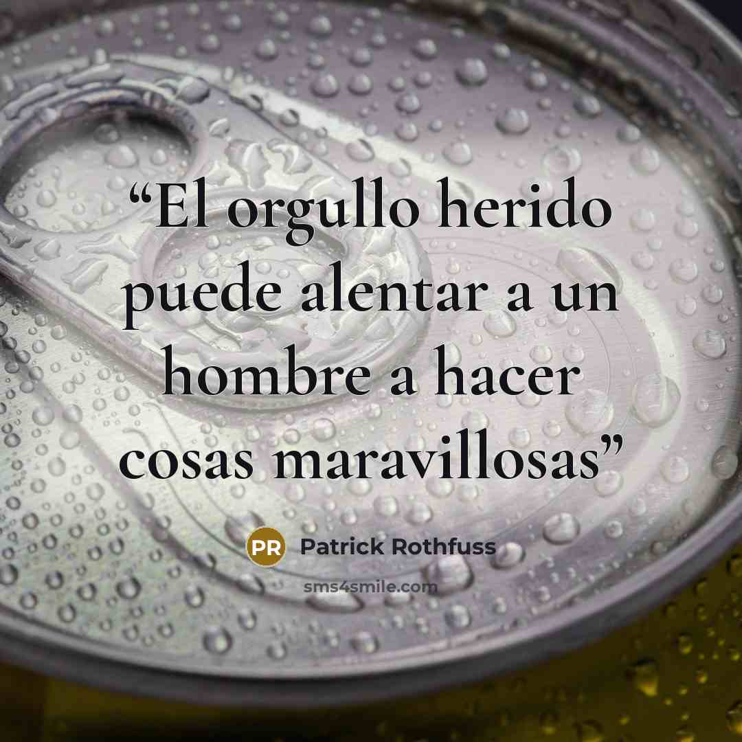 “El orgullo herido puede alentar a un hombre a hacer cosas maravillosas” quote by Patrick Rothfuss