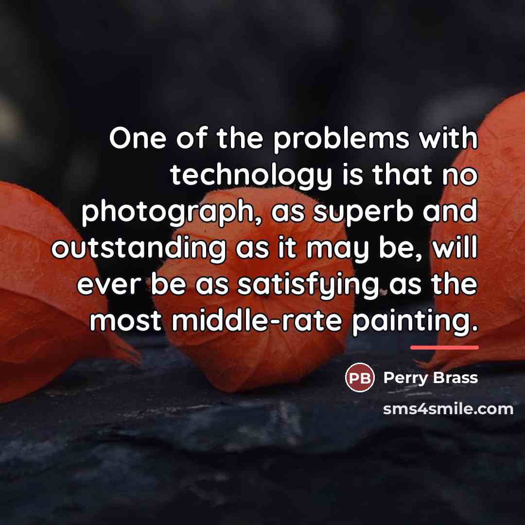 “One of the problems with technology is that no photograph,…” quote by Perry Brass