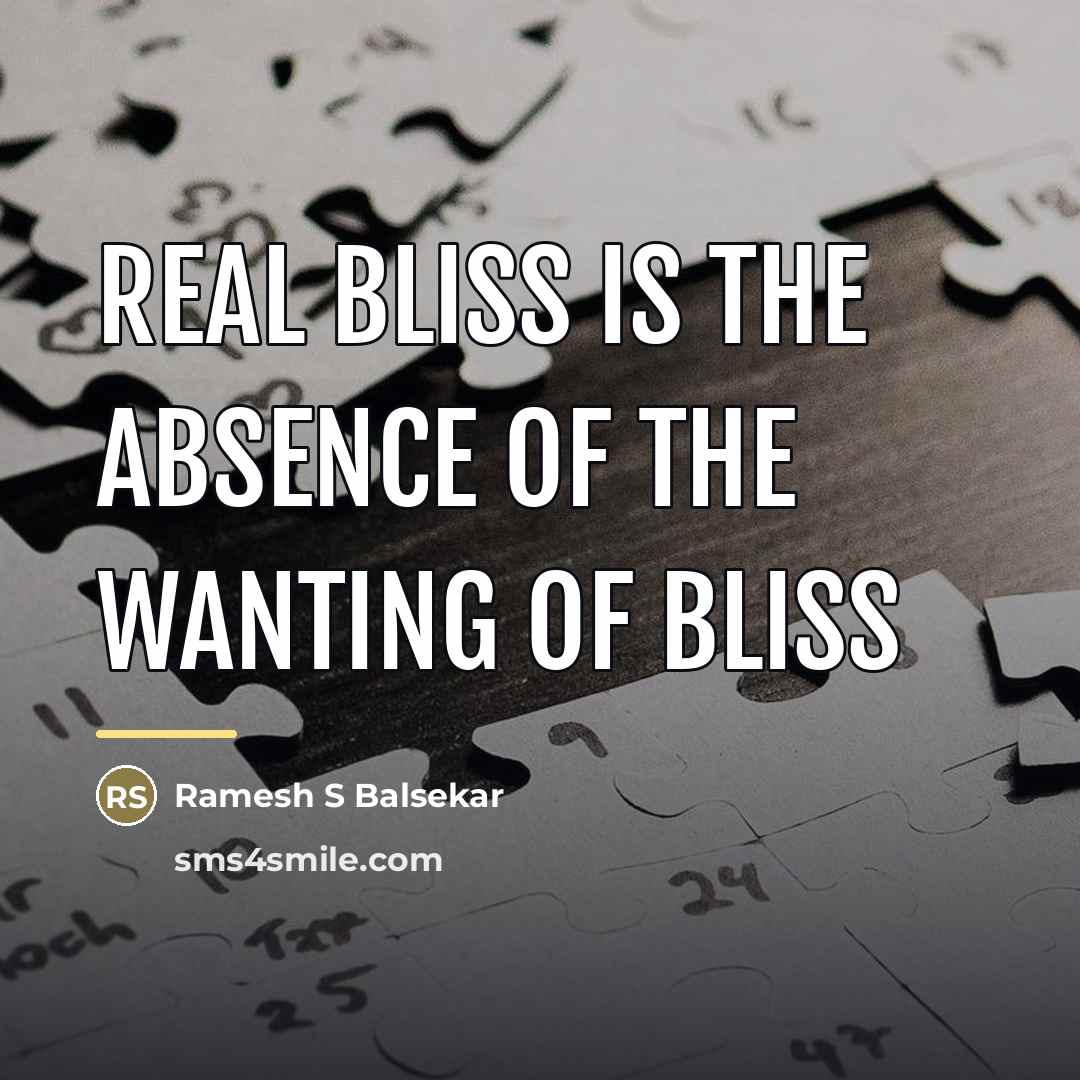 “Real bliss is the absence of the wanting of bliss…” quote by Ramesh S Balsekar