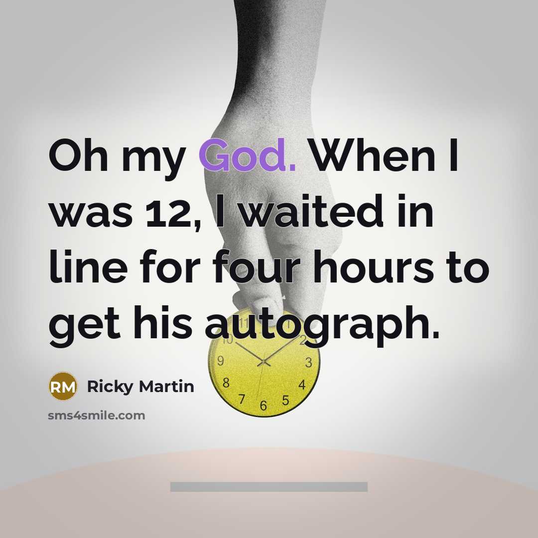 “Oh my God. When I was 12, I waited in line for four hours to get his autograph.” quote by Ricky Martin