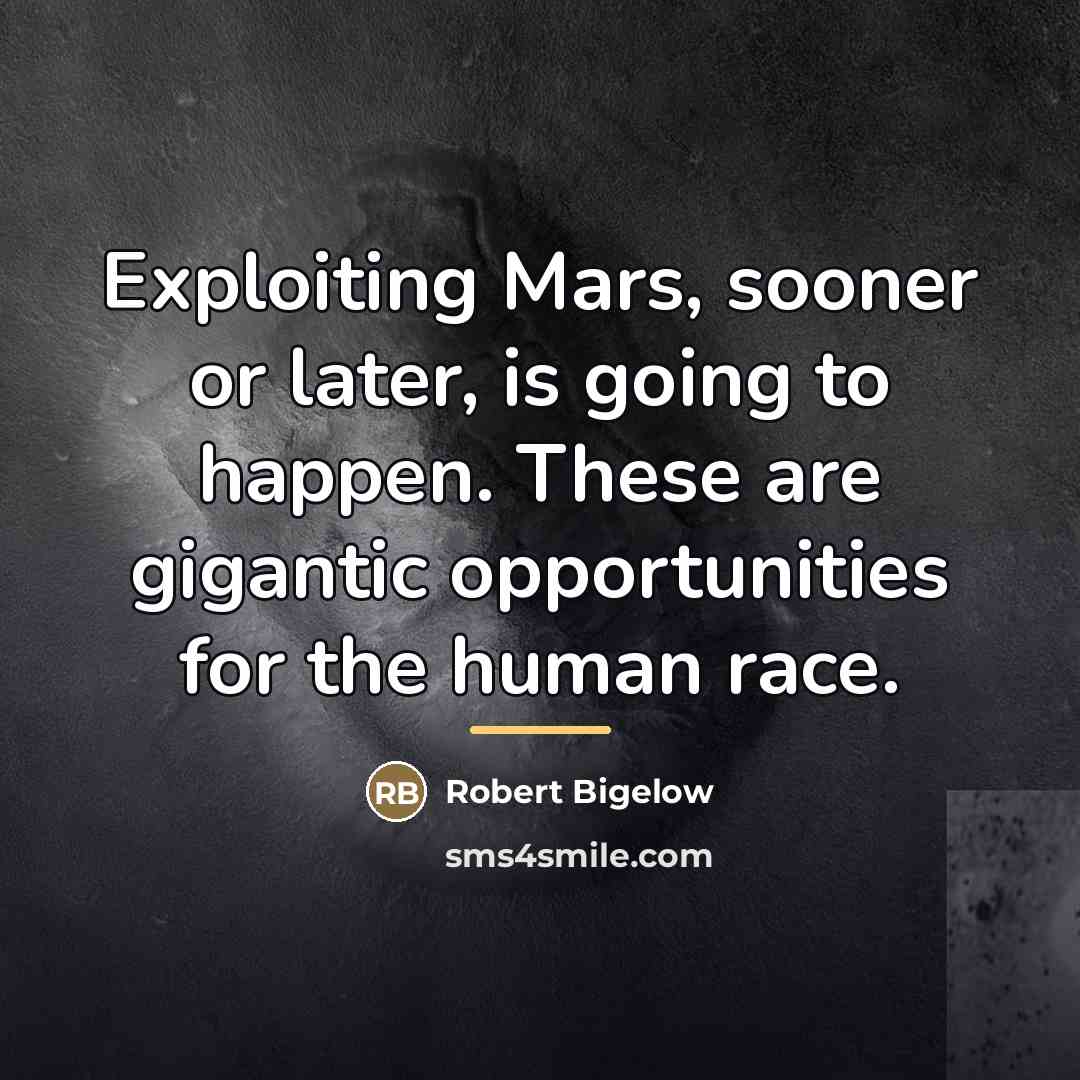 “Exploiting Mars, sooner or later, is going to happen. These…” quote by Robert Bigelow