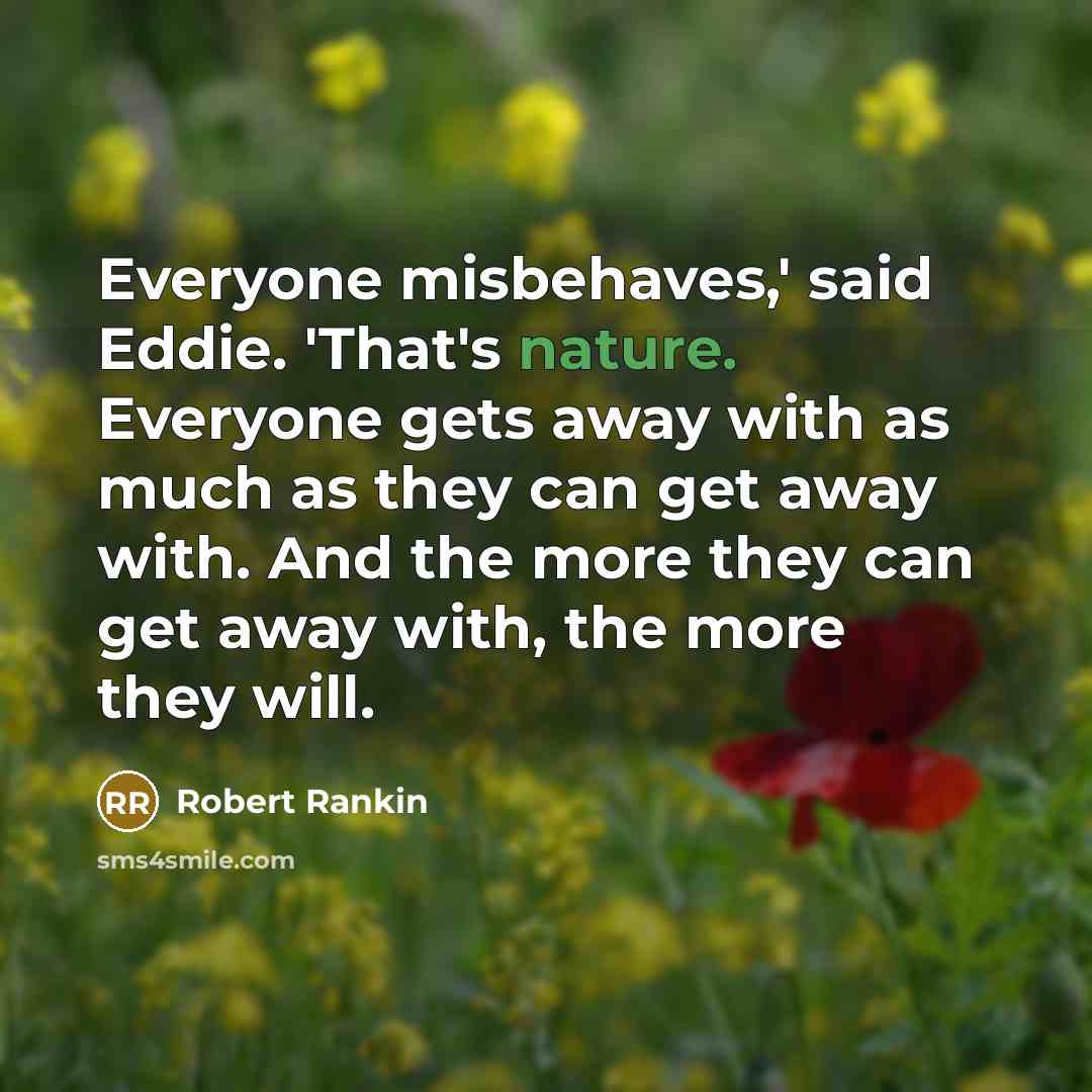 “Everyone misbehaves,' said Eddie. 'That's nature. Everyone gets away with…” quote by Robert Rankin