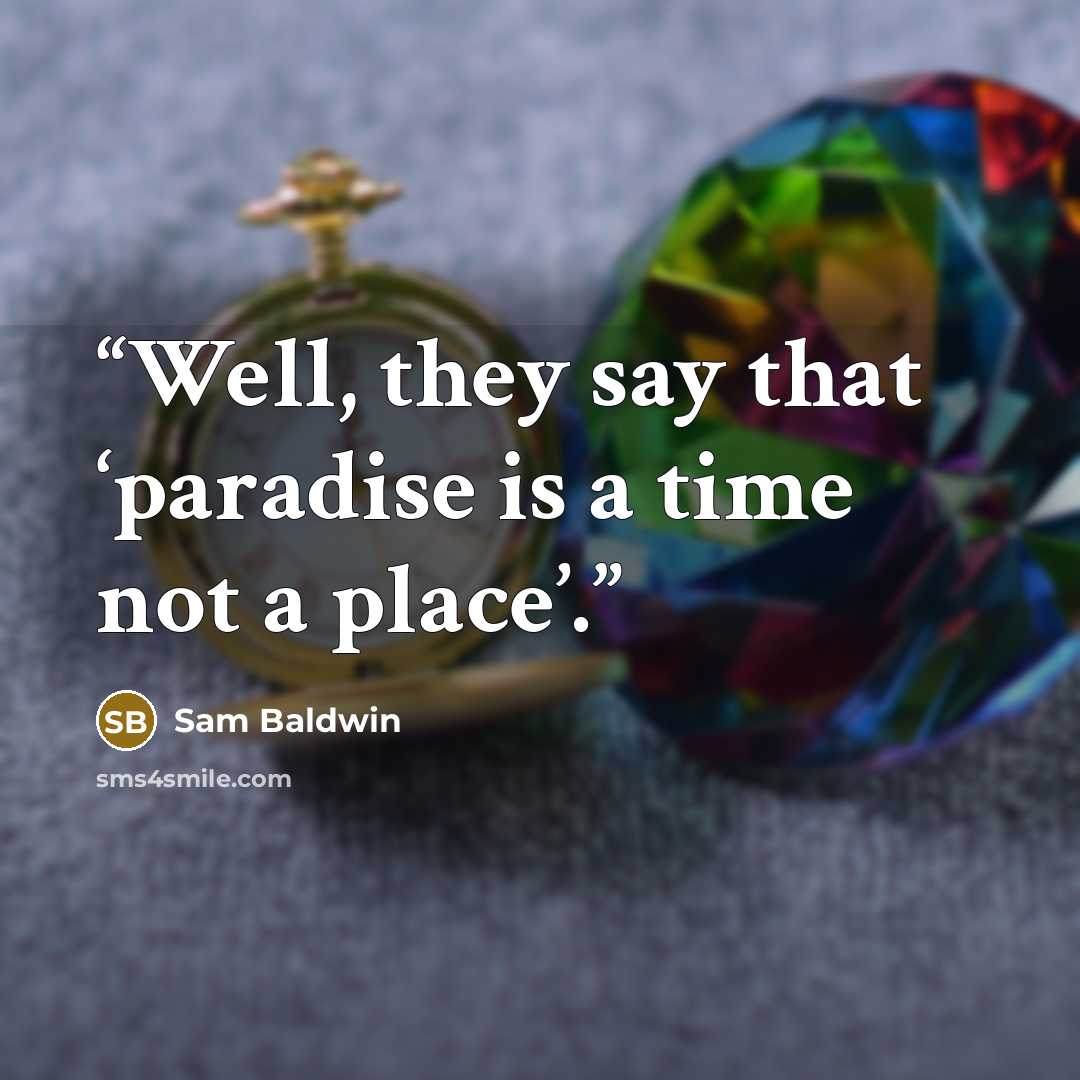 “Well, they say that ‘paradise is a time not a place’.” quote by Sam Baldwin