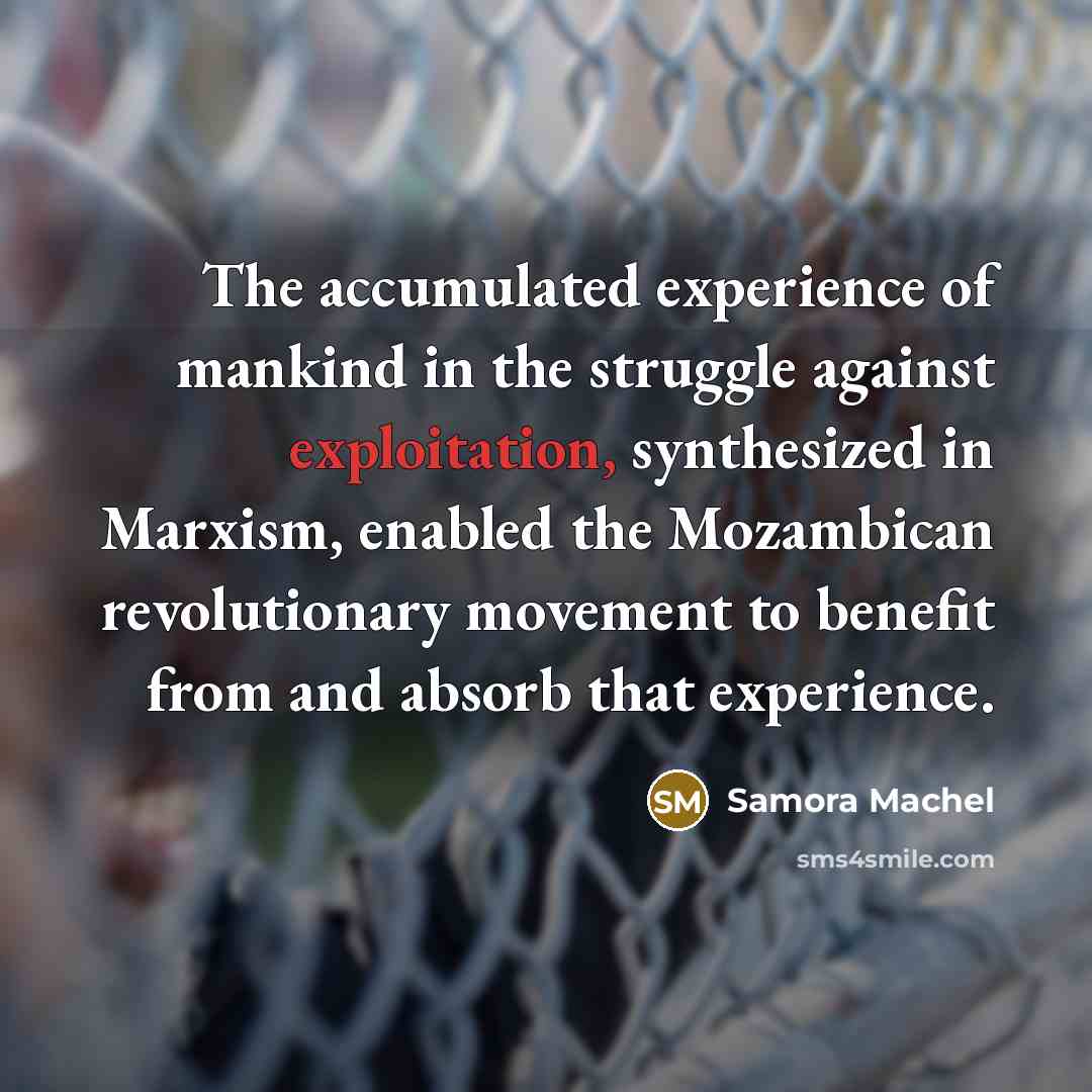 “The accumulated experience of mankind in the struggle against exploitation,…” quote by Samora Machel