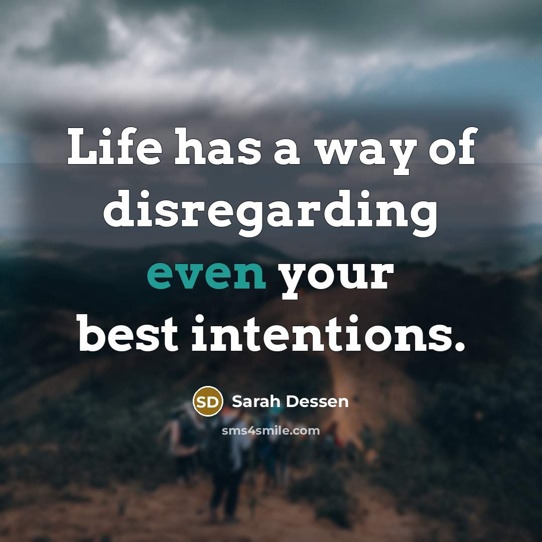 “Life has a way of disregarding even your best intentions.” quote by Sarah Dessen