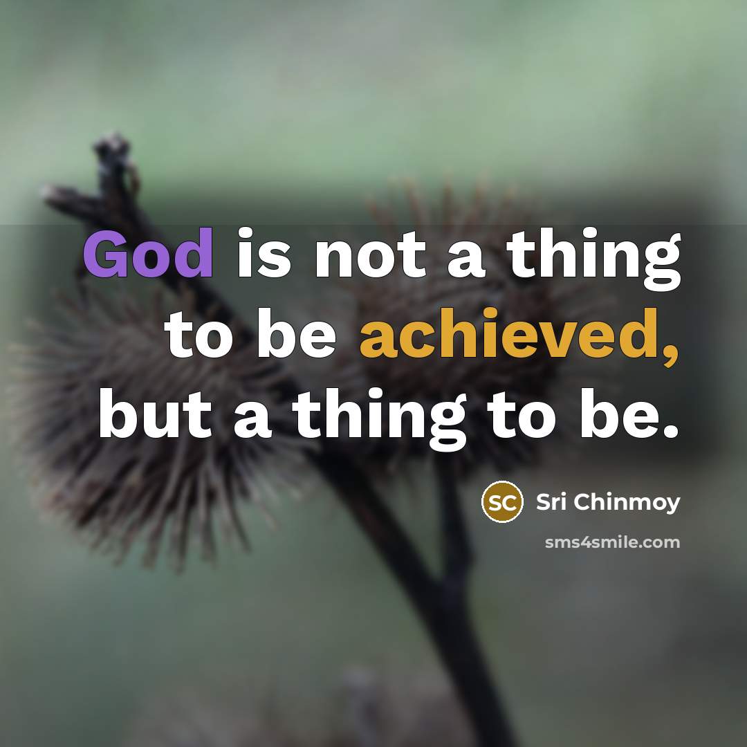 “God is not a thing to be achieved, but a thing to be.” quote by Sri Chinmoy