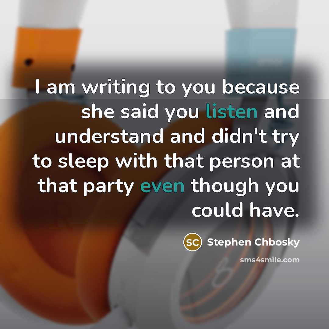 “I am writing to you because she said you listen and understand and didn't try to sleep with that person at that party even though you could have.” quote by Stephen Chbosky
