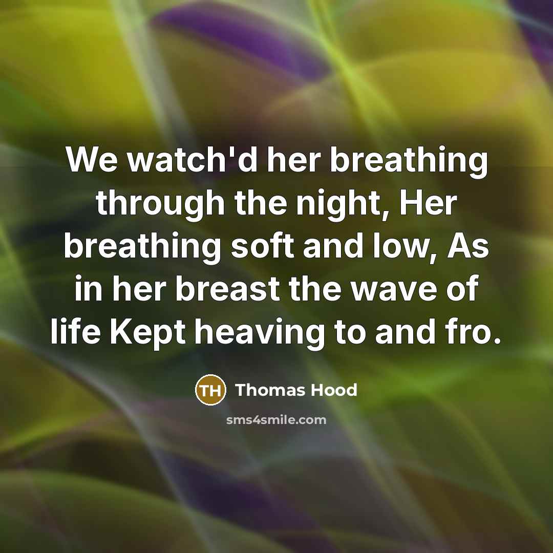 “We watch'd her breathing through the night, Her breathing soft…” quote by Thomas Hood