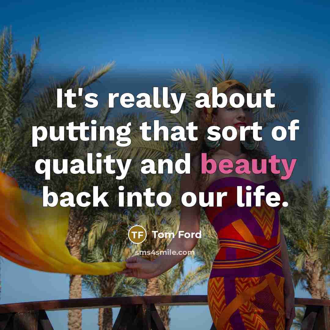 “It's really about putting that sort of quality and beauty…” quote by Tom Ford
