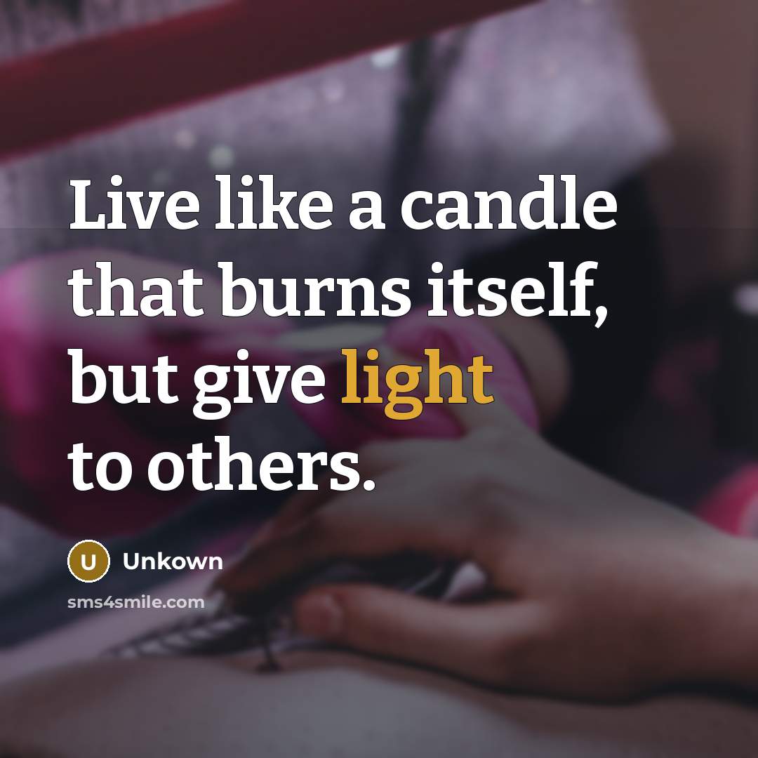 “Live like a candle that burns itself, but give light…” quote by Unkown