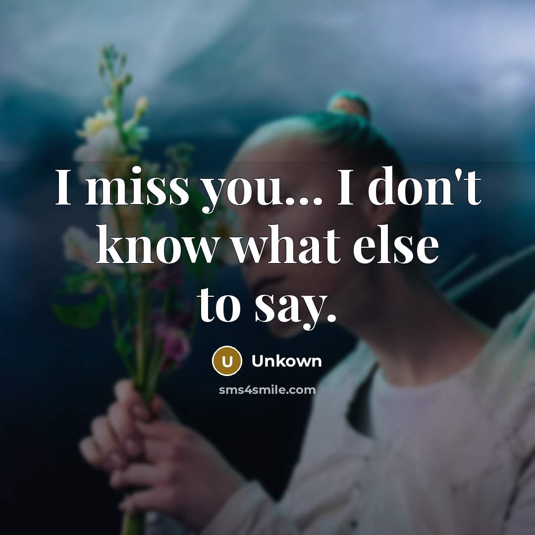 “I miss you… I don't know what else to say.” quote by Unkown