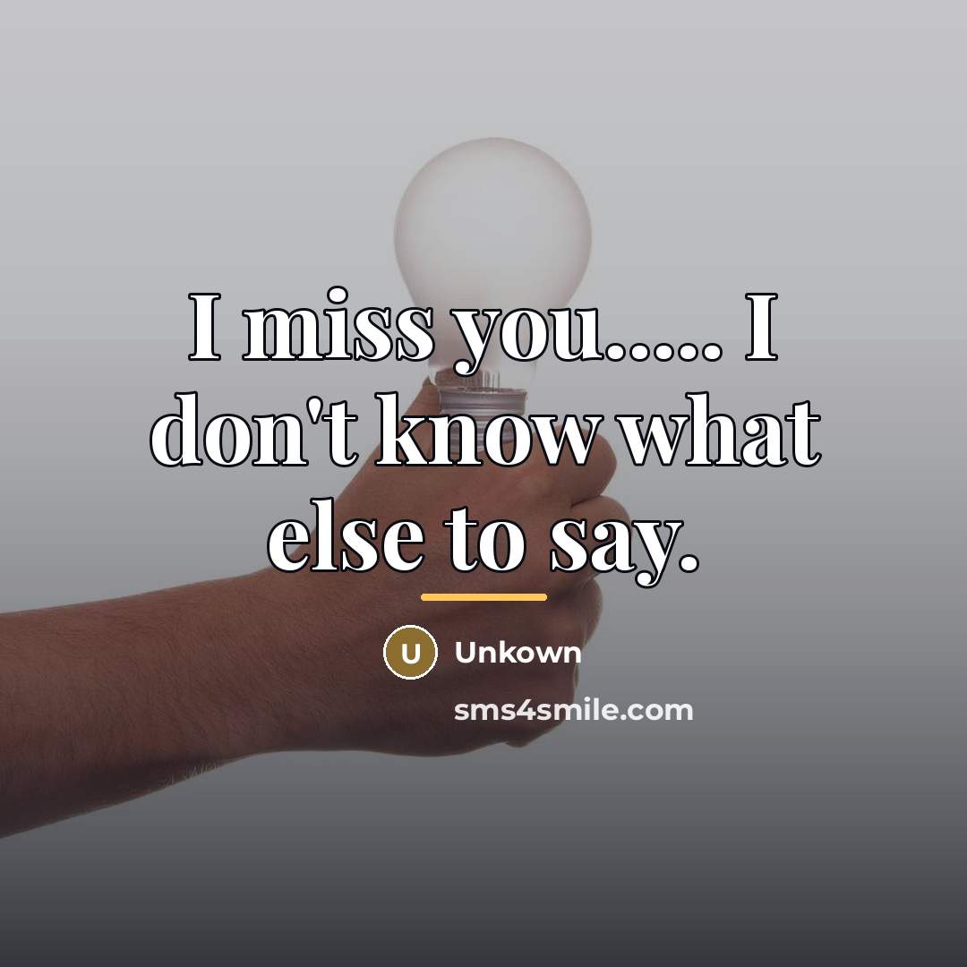 “I miss you..... I don't know what else to say.…” quote by Unkown
