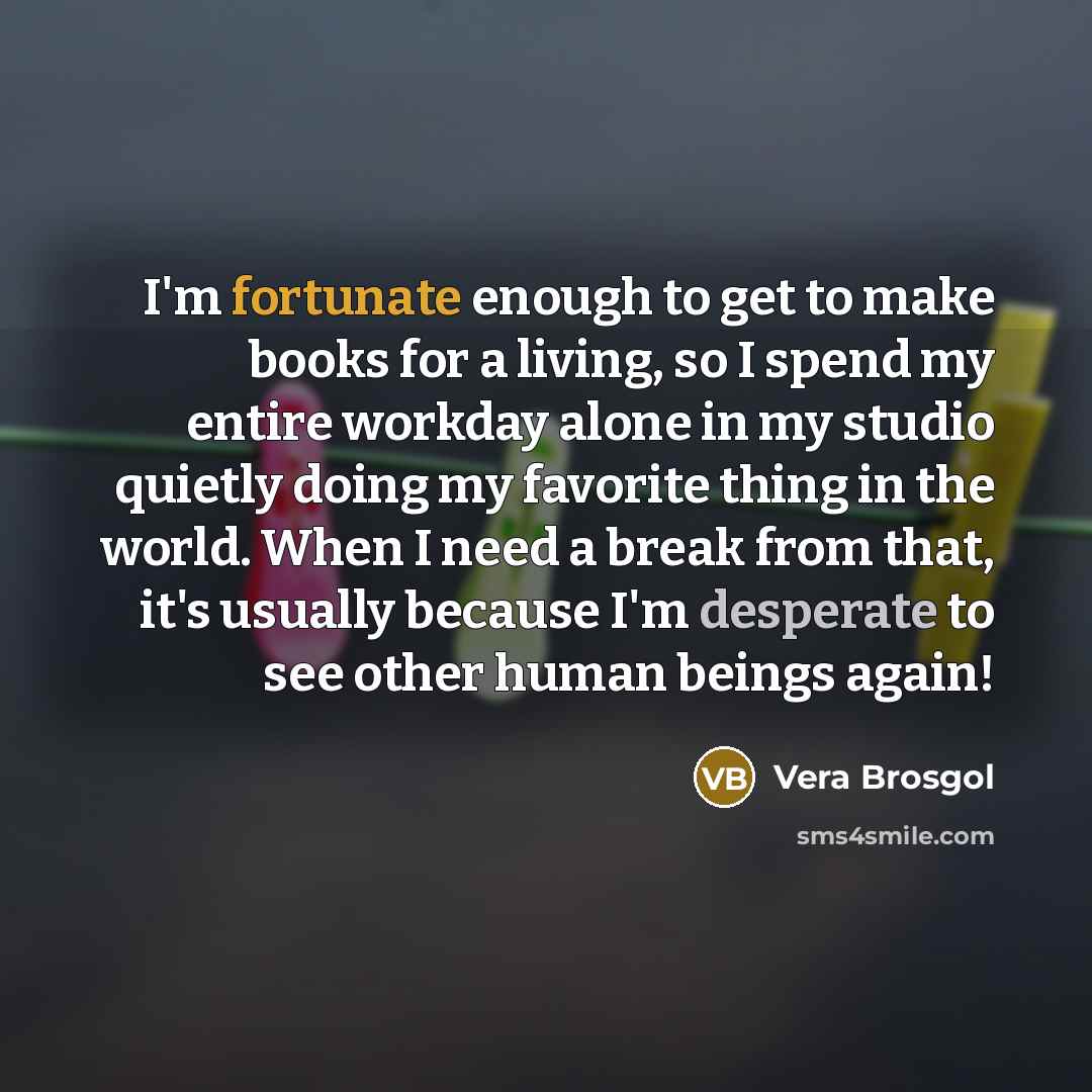 “I'm fortunate enough to get to make books for a…” quote by Vera Brosgol